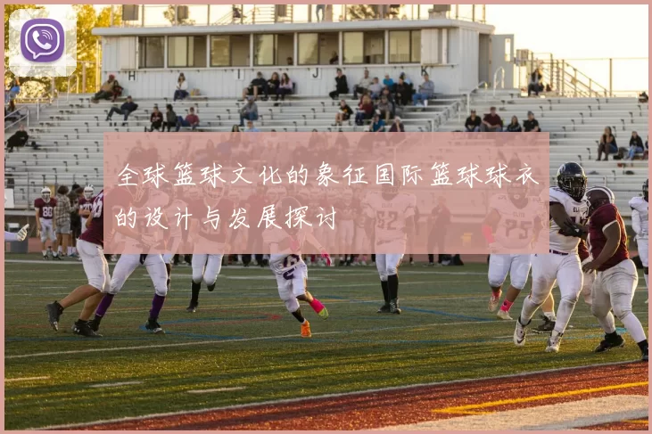 全球篮球文化的象征国际篮球球衣的设计与发展探讨